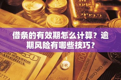 武汉借条的有效期怎么计算？逾期风险有哪些技巧？
