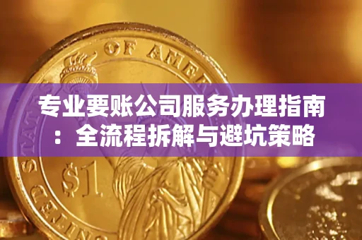 武汉专业要账公司服务办理指南：全流程拆解与避坑策略