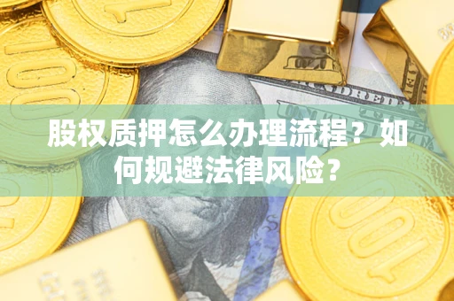 武汉股权质押怎么办理流程？如何规避法律风险？