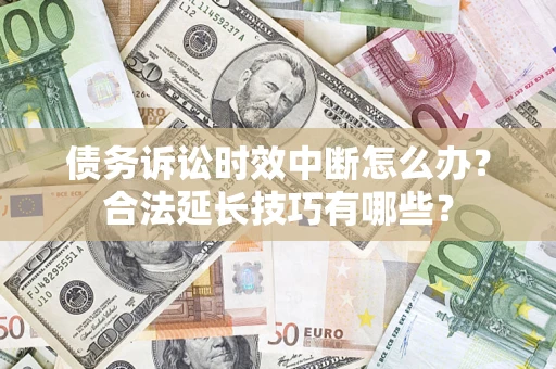 武汉债务诉讼时效中断怎么办？合法延长技巧有哪些？