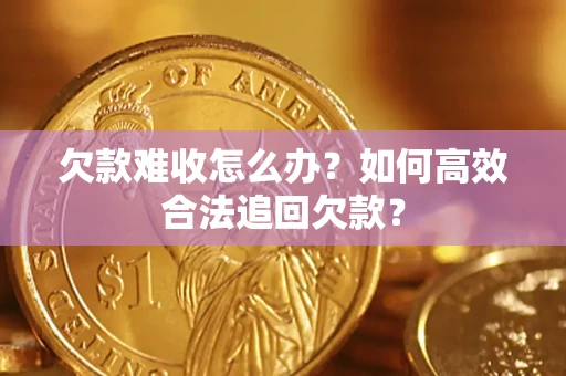 武汉欠款难收怎么办？如何高效合法追回欠款？