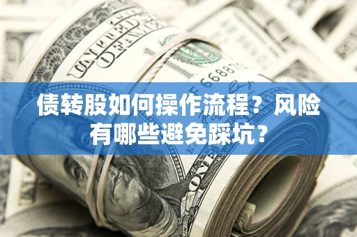 武汉债转股如何操作流程?风险有哪些避免踩坑? 武汉债转股如何操作流程?风险有哪些避免踩坑?