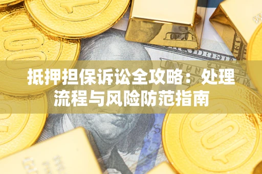 武汉抵押担保诉讼全攻略：处理流程与风险防范指南