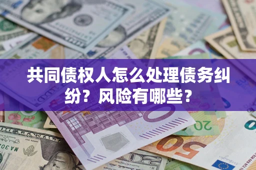 武汉共同债权人怎么处理债务纠纷？风险有哪些？