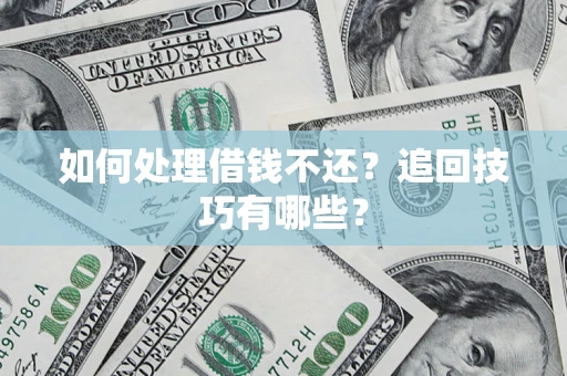 武汉如何处理借钱不还？追回技巧有哪些？