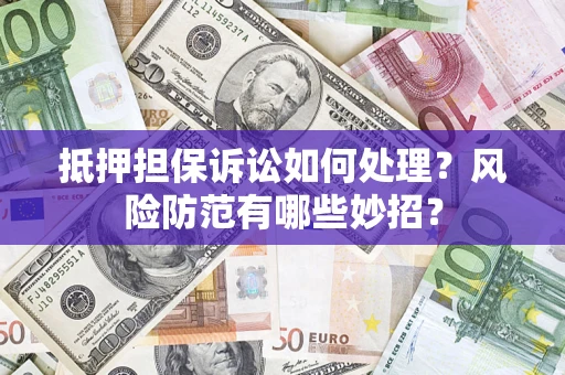 武汉抵押担保诉讼如何处理？风险防范有哪些妙招？