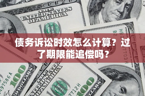 武汉债务诉讼时效怎么计算？过了期限能追偿吗？