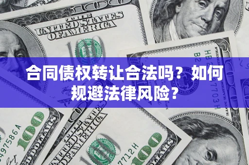 武汉合同债权转让合法吗？如何规避法律风险？