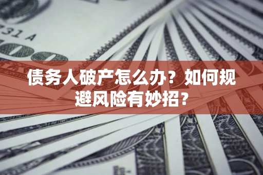 武汉债务人破产怎么办？如何规避风险有妙招？