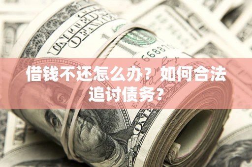 武汉借钱不还怎么办？如何合法追讨债务？