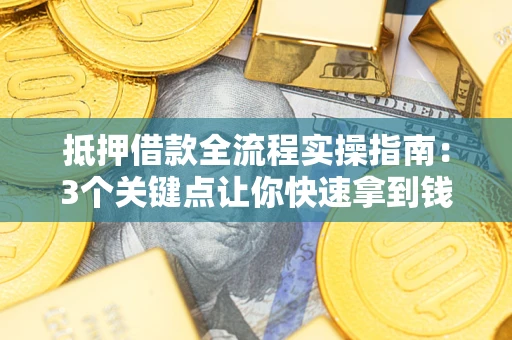 武汉抵押借款全流程实操指南：3个关键点让你快速拿到钱