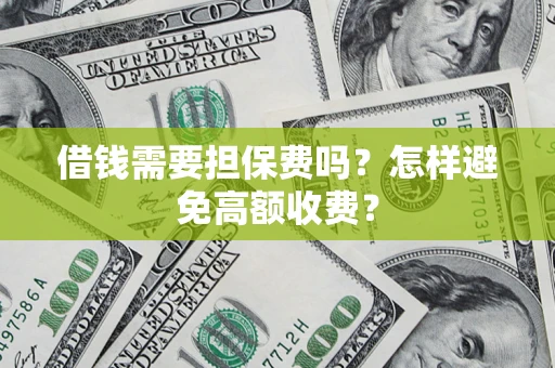 武汉借钱需要担保费吗？怎样避免高额收费？