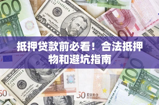 武汉抵押贷款前必看！合法抵押物和避坑指南