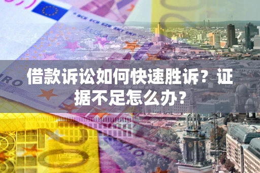 武汉借款诉讼如何快速胜诉？证据不足怎么办？