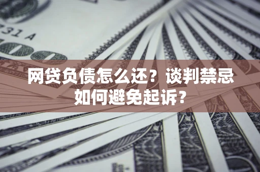 武汉网贷负债怎么还？谈判禁忌如何避免起诉？
