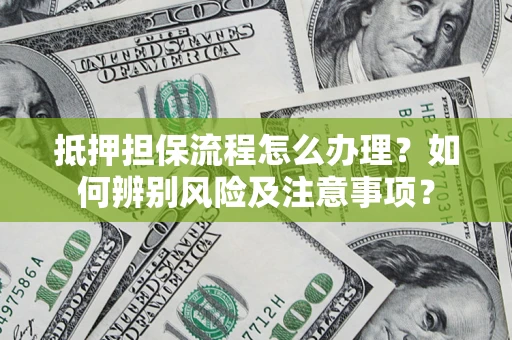 武汉抵押担保流程怎么办理？如何辨别风险及注意事项？