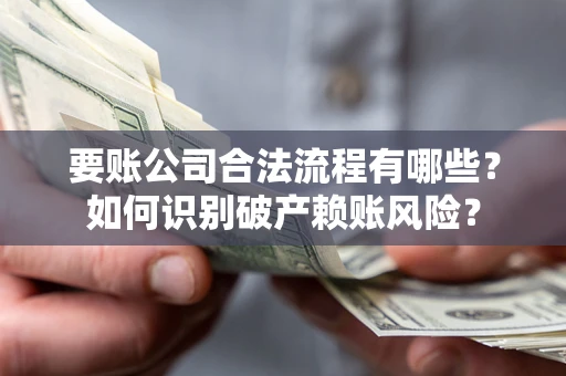 武汉要账公司合法流程有哪些？如何识别破产赖账风险？