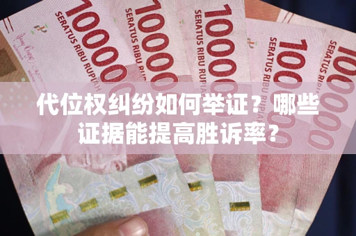 武汉代位权纠纷如何举证？哪些证据能提高胜诉率？