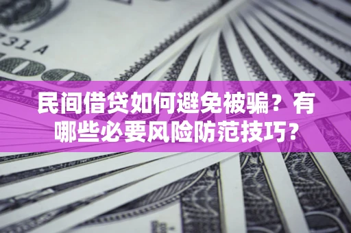 武汉民间借贷如何避免被骗？有哪些必要风险防范技巧？