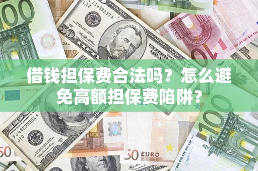 武汉借钱担保费合法吗？怎么避免高额担保费陷阱？