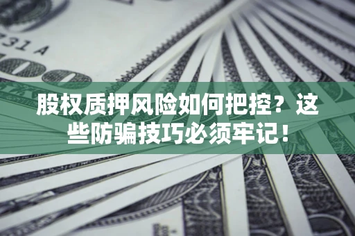 武汉股权质押风险如何把控？这些防骗技巧必须牢记！
