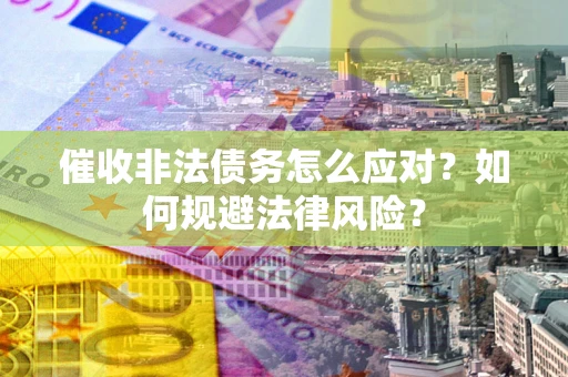 武汉催收非法债务怎么应对？如何规避法律风险？