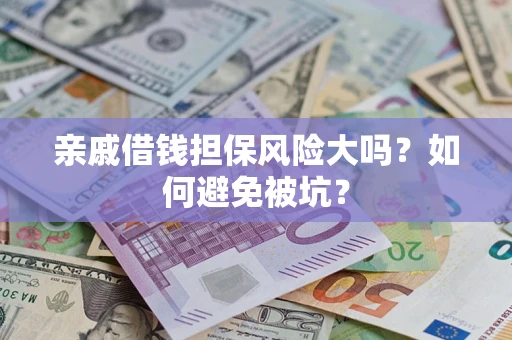 武汉亲戚借钱担保风险大吗？如何避免被坑？