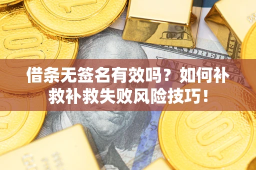 武汉借条无签名有效吗？如何补救补救失败风险技巧！