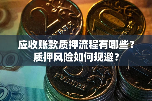武汉应收账款质押流程有哪些？质押风险如何规避？