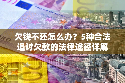 武汉欠钱不还怎么办？5种合法追讨欠款的法律途径详解