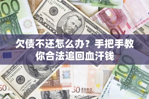 武汉欠债不还怎么办?手把手教你合法追回血汗钱 武汉欠债不还怎么办?手把手教你合法追回血汗钱