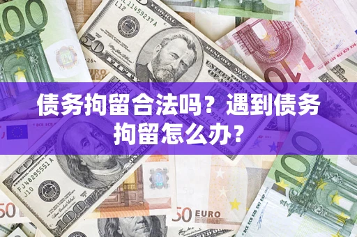 武汉债务拘留合法吗？遇到债务拘留怎么办？