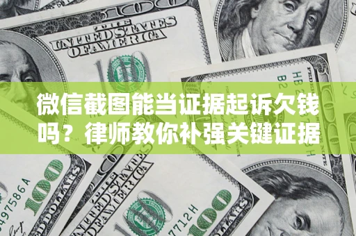 武汉微信截图能当证据起诉欠钱吗？律师教你补强关键证据