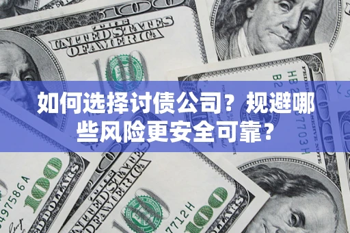 武汉如何选择讨债公司？规避哪些风险更安全可靠？