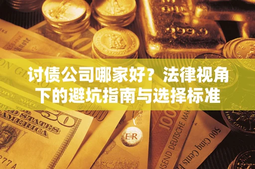 武汉讨债公司哪家好？法律视角下的避坑指南与选择标准