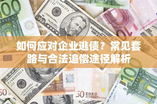 武汉如何应对企业逃债？常见套路与合法追偿途径解析