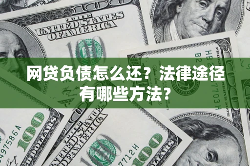 武汉网贷负债怎么还？法律途径有哪些方法？