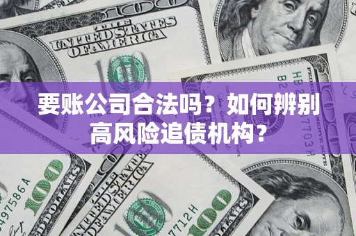 武汉要账公司合法吗？如何辨别高风险追债机构？