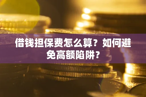 武汉借钱担保费怎么算？如何避免高额陷阱？
