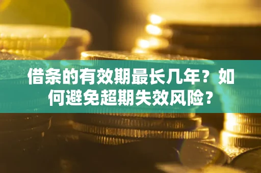 武汉借条的有效期最长几年？如何避免超期失效风险？