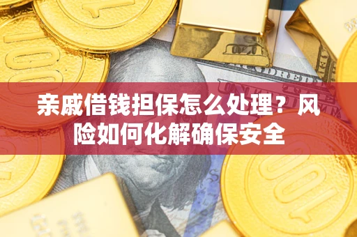 武汉亲戚借钱担保怎么处理？风险如何化解确保安全