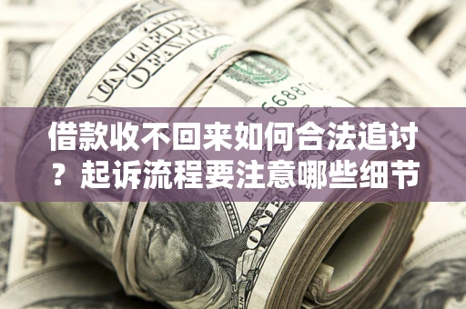 武汉借款收不回来如何合法追讨？起诉流程要注意哪些细节？