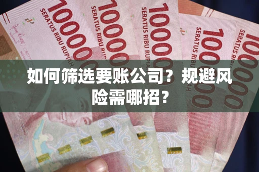 武汉如何筛选要账公司？规避风险需哪招？