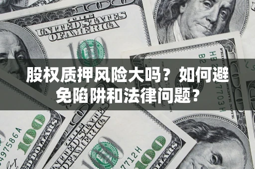 武汉股权质押风险大吗？如何避免陷阱和法律问题？