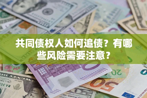 武汉共同债权人如何追债？有哪些风险需要注意？