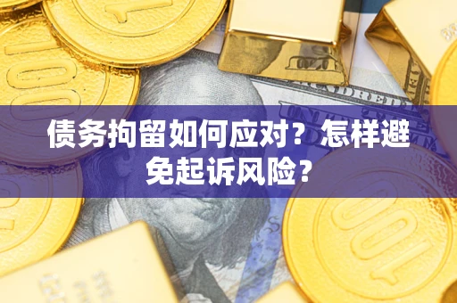 武汉债务拘留如何应对？怎样避免起诉风险？