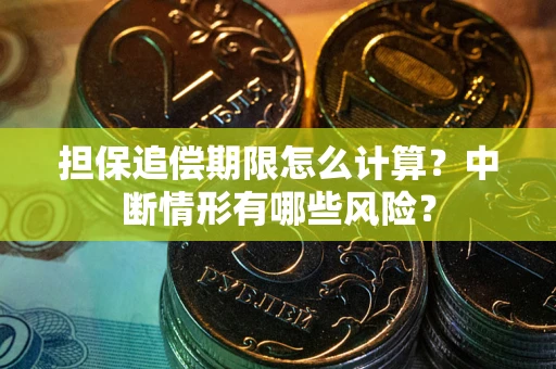武汉担保追偿期限怎么计算？中断情形有哪些风险？