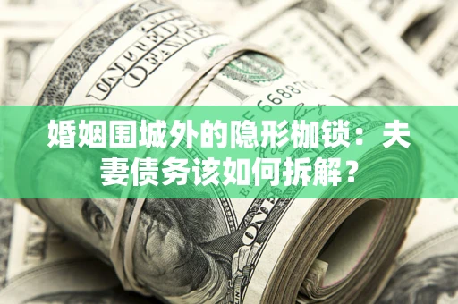 武汉婚姻围城外的隐形枷锁：夫妻债务该如何拆解？