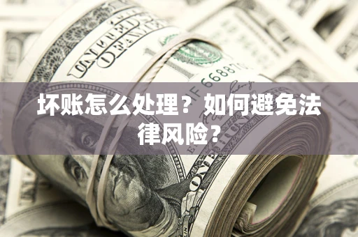 武汉坏账怎么处理？如何避免法律风险？
