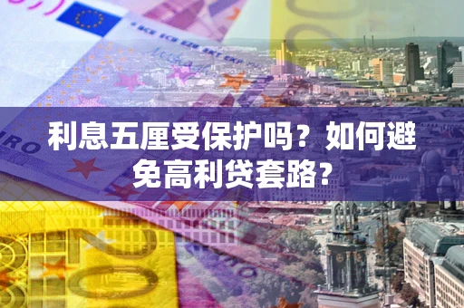 武汉利息五厘受保护吗？如何避免高利贷套路？